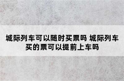 城际列车可以随时买票吗 城际列车买的票可以提前上车吗